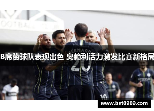 B席赞球队表现出色 奥赖利活力激发比赛新格局