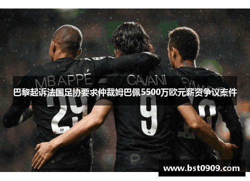 巴黎起诉法国足协要求仲裁姆巴佩5500万欧元薪资争议案件
