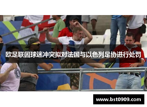 欧足联因球迷冲突拟对法国与以色列足协进行处罚