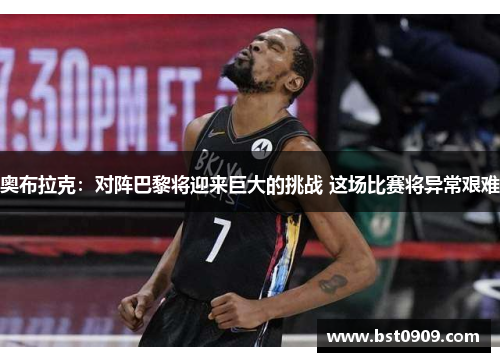 奥布拉克：对阵巴黎将迎来巨大的挑战 这场比赛将异常艰难
