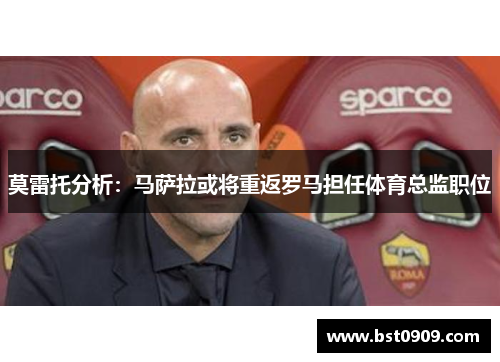 莫雷托分析：马萨拉或将重返罗马担任体育总监职位