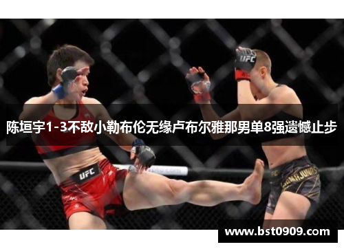 陈垣宇1-3不敌小勒布伦无缘卢布尔雅那男单8强遗憾止步
