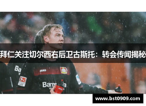 拜仁关注切尔西右后卫古斯托：转会传闻揭秘