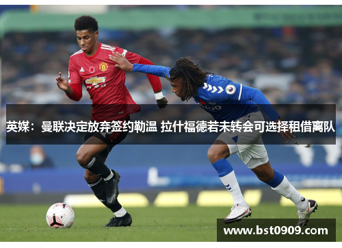 英媒：曼联决定放弃签约勒温 拉什福德若未转会可选择租借离队