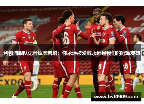 利物浦跟队记者悼念若塔：你永远被爱戴永远是我们的冠军英雄