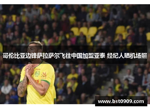 哥伦比亚边锋萨拉萨尔飞往中国加盟亚泰 经纪人晒机场照
